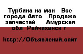 Турбина на ман - Все города Авто » Продажа запчастей   . Амурская обл.,Райчихинск г.